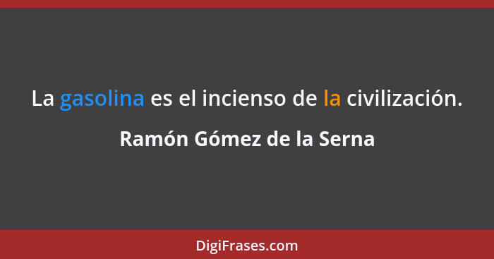 La gasolina es el incienso de la civilización.... - Ramón Gómez de la Serna