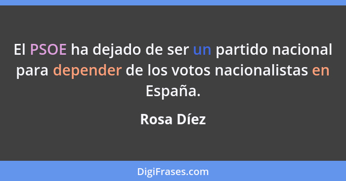 El PSOE ha dejado de ser un partido nacional para depender de los votos nacionalistas en España.... - Rosa Díez