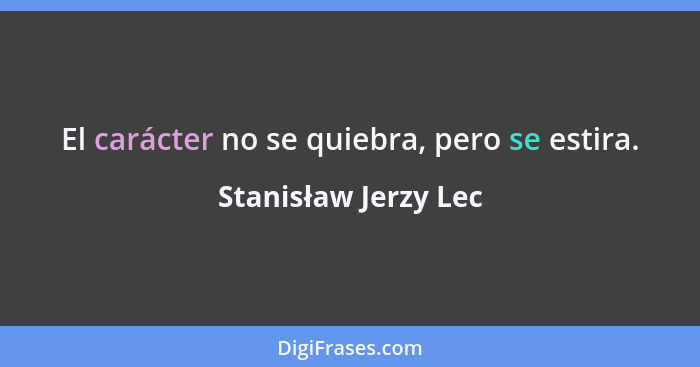 El carácter no se quiebra, pero se estira.... - Stanisław Jerzy Lec