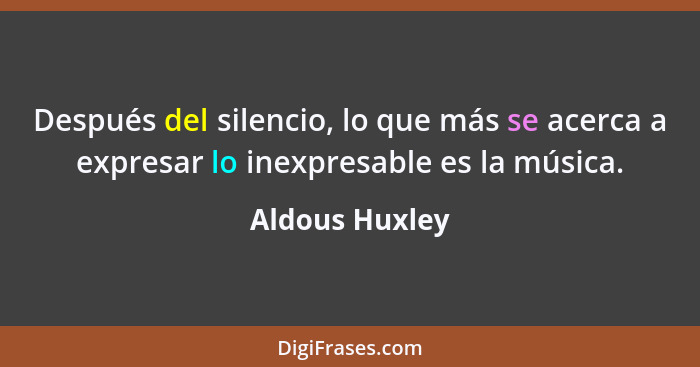 Después del silencio, lo que más se acerca a expresar lo inexpresable es la música.... - Aldous Huxley