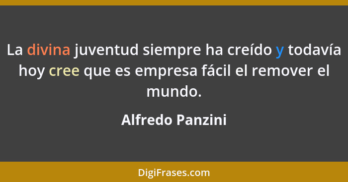 La divina juventud siempre ha creído y todavía hoy cree que es empresa fácil el remover el mundo.... - Alfredo Panzini