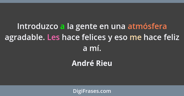 Introduzco a la gente en una atmósfera agradable. Les hace felices y eso me hace feliz a mí.... - André Rieu