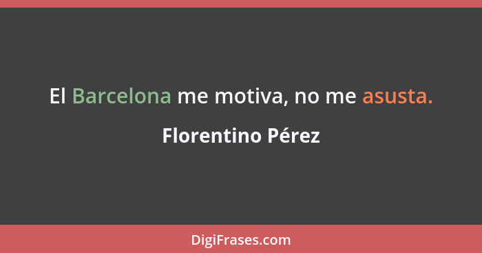 El Barcelona me motiva, no me asusta.... - Florentino Pérez