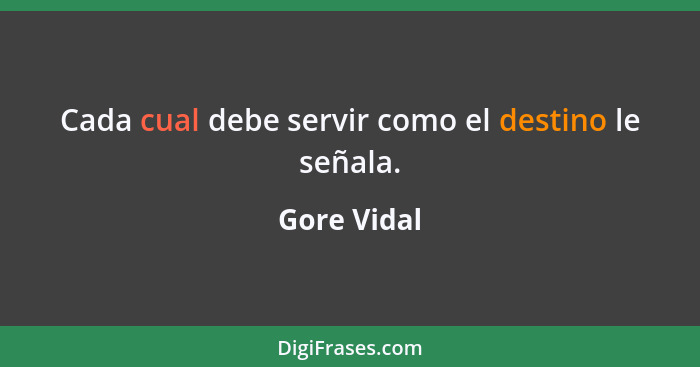 Cada cual debe servir como el destino le señala.... - Gore Vidal