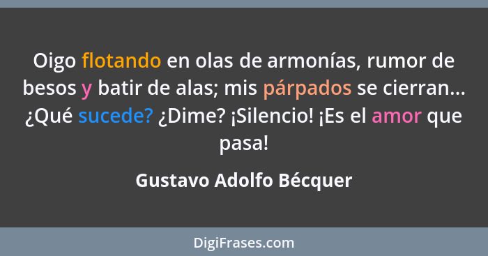 Oigo flotando en olas de armonías, rumor de besos y batir de alas; mis párpados se cierran... ¿Qué sucede? ¿Dime? ¡Silencio!... - Gustavo Adolfo Bécquer