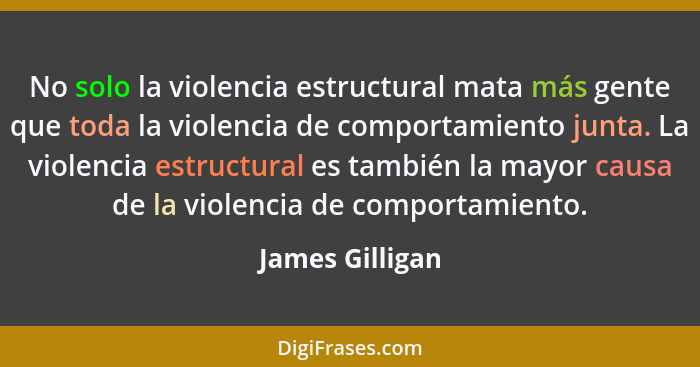 No solo la violencia estructural mata más gente que toda la violencia de comportamiento junta. La violencia estructural es también la... - James Gilligan