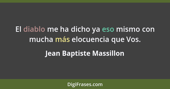 El diablo me ha dicho ya eso mismo con mucha más elocuencia que Vos.... - Jean Baptiste Massillon