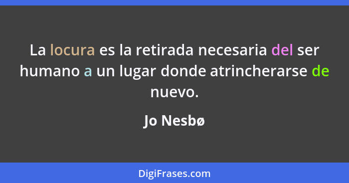 La locura es la retirada necesaria del ser humano a un lugar donde atrincherarse de nuevo.... - Jo Nesbø