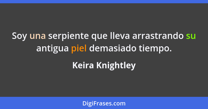 Soy una serpiente que lleva arrastrando su antigua piel demasiado tiempo.... - Keira Knightley