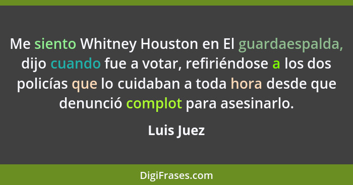 Me siento Whitney Houston en El guardaespalda, dijo cuando fue a votar, refiriéndose a los dos policías que lo cuidaban a toda hora desde... - Luis Juez