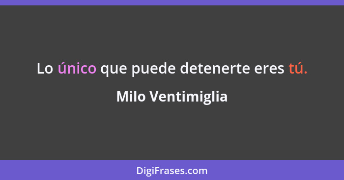 Lo único que puede detenerte eres tú.... - Milo Ventimiglia