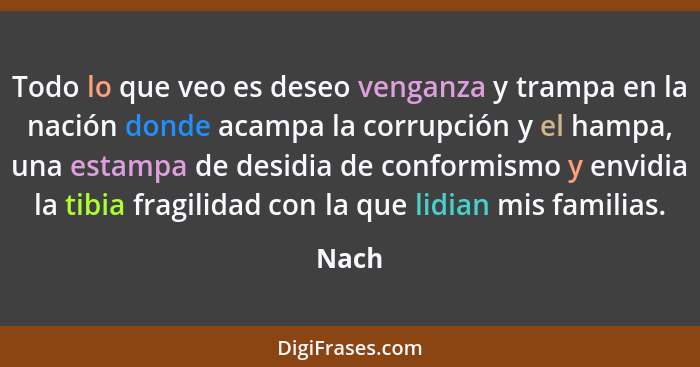 Todo lo que veo es deseo venganza y trampa en la nación donde acampa la corrupción y el hampa, una estampa de desidia de conformismo y envidia... - Nach