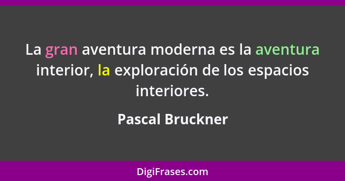 La gran aventura moderna es la aventura interior, la exploración de los espacios interiores.... - Pascal Bruckner