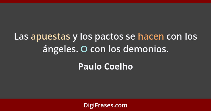 Las apuestas y los pactos se hacen con los ángeles. O con los demonios.... - Paulo Coelho