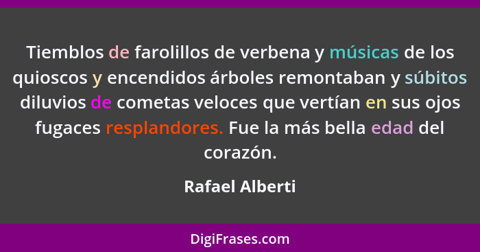 Tiemblos de farolillos de verbena y músicas de los quioscos y encendidos árboles remontaban y súbitos diluvios de cometas veloces que... - Rafael Alberti