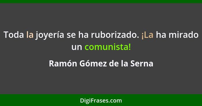 Toda la joyería se ha ruborizado. ¡La ha mirado un comunista!... - Ramón Gómez de la Serna