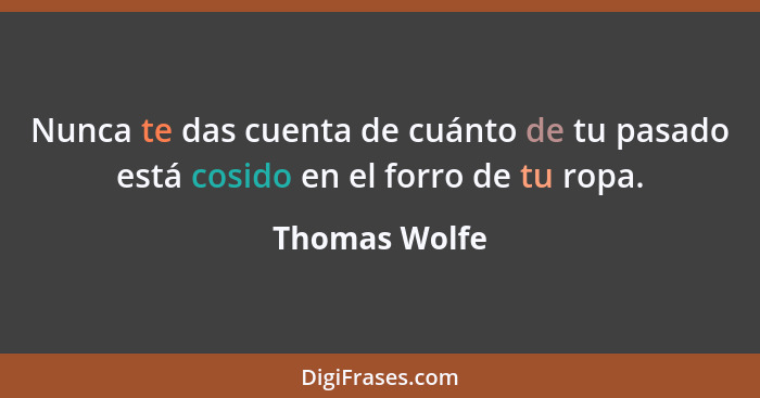 Nunca te das cuenta de cuánto de tu pasado está cosido en el forro de tu ropa.... - Thomas Wolfe