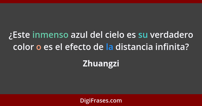 ¿Este inmenso azul del cielo es su verdadero color o es el efecto de la distancia infinita?... - Zhuangzi