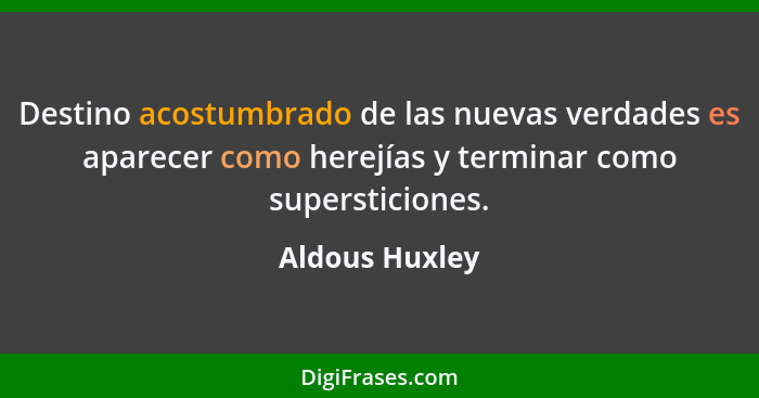 Destino acostumbrado de las nuevas verdades es aparecer como herejías y terminar como supersticiones.... - Aldous Huxley