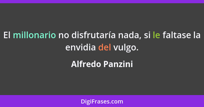 El millonario no disfrutaría nada, si le faltase la envidia del vulgo.... - Alfredo Panzini