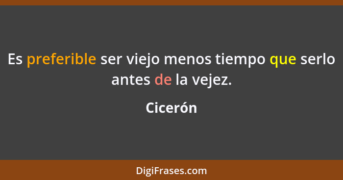 Es preferible ser viejo menos tiempo que serlo antes de la vejez.... - Cicerón