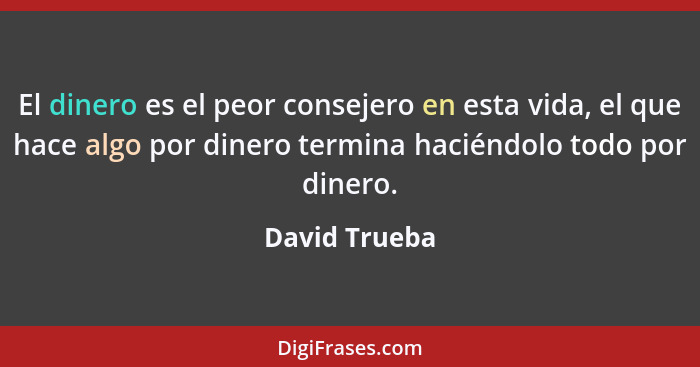 El dinero es el peor consejero en esta vida, el que hace algo por dinero termina haciéndolo todo por dinero.... - David Trueba