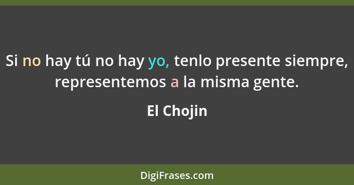 Si no hay tú no hay yo, tenlo presente siempre, representemos a la misma gente.... - El Chojin