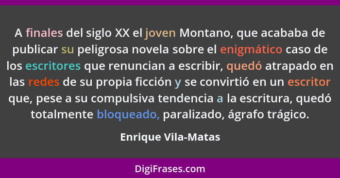A finales del siglo XX el joven Montano, que acababa de publicar su peligrosa novela sobre el enigmático caso de los escritores q... - Enrique Vila-Matas