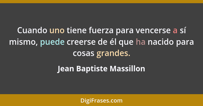 Cuando uno tiene fuerza para vencerse a sí mismo, puede creerse de él que ha nacido para cosas grandes.... - Jean Baptiste Massillon