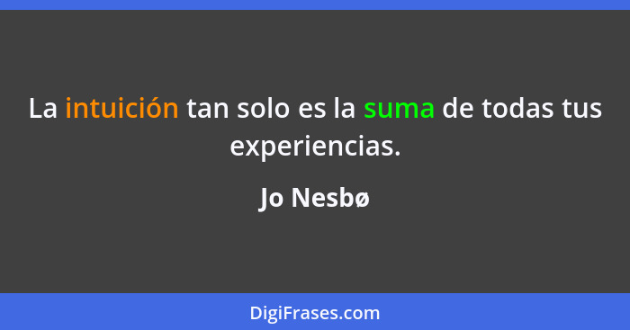 La intuición tan solo es la suma de todas tus experiencias.... - Jo Nesbø