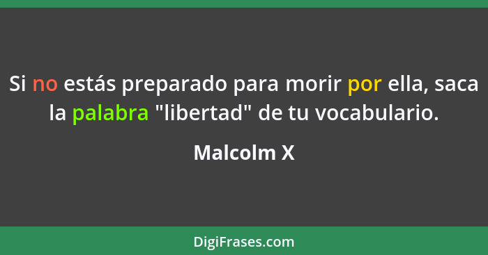 Si no estás preparado para morir por ella, saca la palabra "libertad" de tu vocabulario.... - Malcolm X