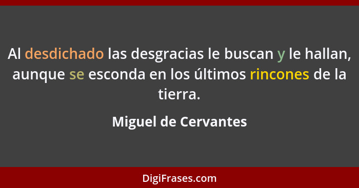 Al desdichado las desgracias le buscan y le hallan, aunque se esconda en los últimos rincones de la tierra.... - Miguel de Cervantes