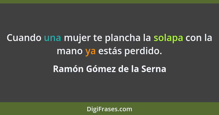 Cuando una mujer te plancha la solapa con la mano ya estás perdido.... - Ramón Gómez de la Serna