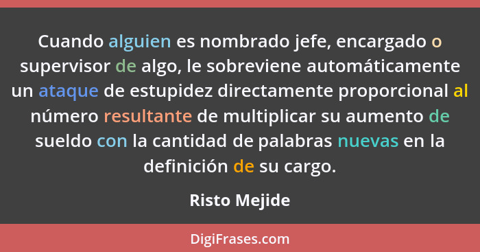 Cuando alguien es nombrado jefe, encargado o supervisor de algo, le sobreviene automáticamente un ataque de estupidez directamente prop... - Risto Mejide