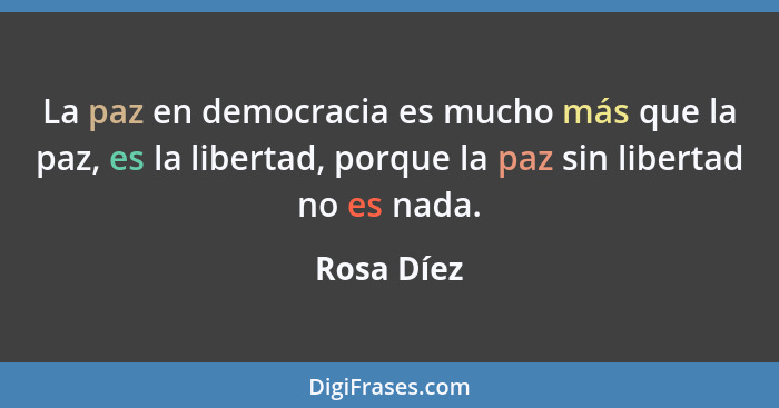 La paz en democracia es mucho más que la paz, es la libertad, porque la paz sin libertad no es nada.... - Rosa Díez