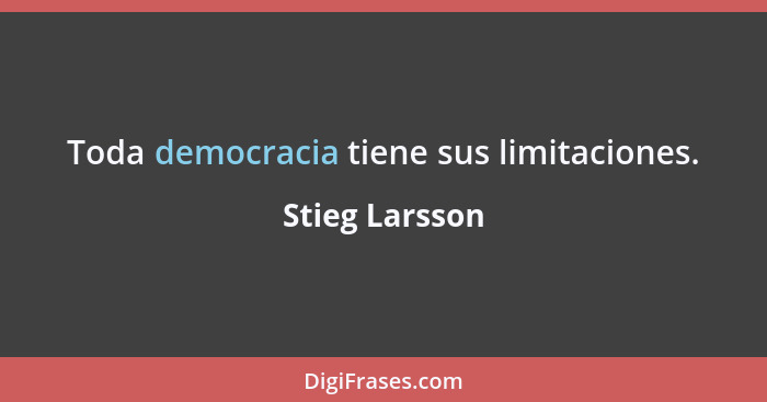 Toda democracia tiene sus limitaciones.... - Stieg Larsson