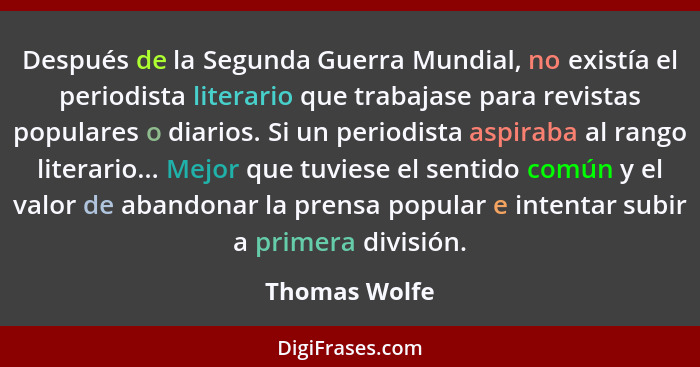 Después de la Segunda Guerra Mundial, no existía el periodista literario que trabajase para revistas populares o diarios. Si un periodi... - Thomas Wolfe