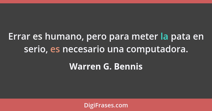 Errar es humano, pero para meter la pata en serio, es necesario una computadora.... - Warren G. Bennis