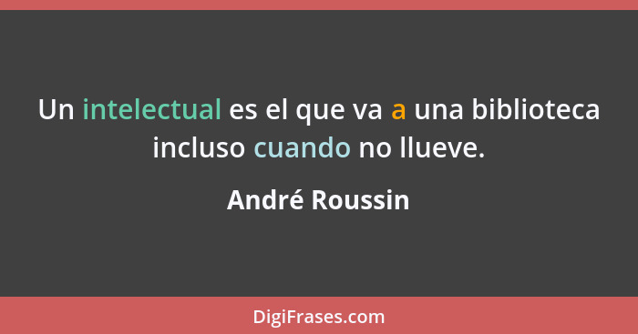 Un intelectual es el que va a una biblioteca incluso cuando no llueve.... - André Roussin