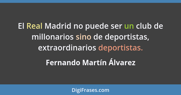 El Real Madrid no puede ser un club de millonarios sino de deportistas, extraordinarios deportistas.... - Fernando Martín Álvarez