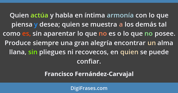 Quien actúa y habla en íntima armonía con lo que piensa y desea; quien se muestra a los demás tal como es, sin aparenta... - Francisco Fernández-Carvajal