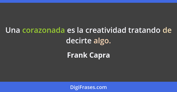 Una corazonada es la creatividad tratando de decirte algo.... - Frank Capra