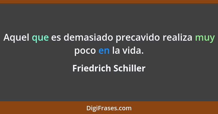 Aquel que es demasiado precavido realiza muy poco en la vida.... - Friedrich Schiller