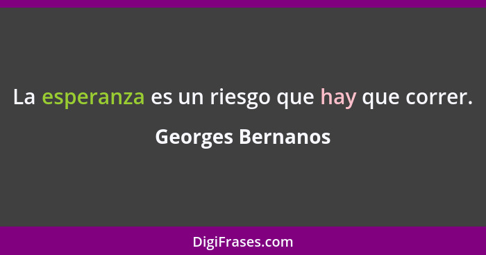 La esperanza es un riesgo que hay que correr.... - Georges Bernanos