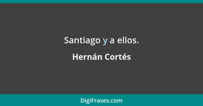 Santiago y a ellos.... - Hernán Cortés