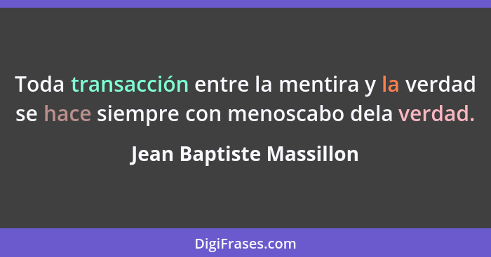 Toda transacción entre la mentira y la verdad se hace siempre con menoscabo dela verdad.... - Jean Baptiste Massillon