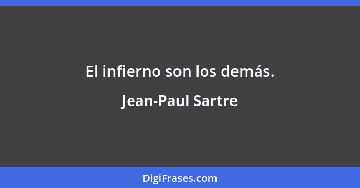 El infierno son los demás.... - Jean-Paul Sartre