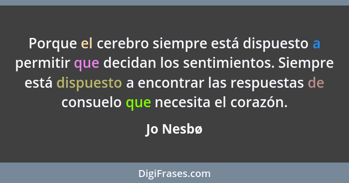 Porque el cerebro siempre está dispuesto a permitir que decidan los sentimientos. Siempre está dispuesto a encontrar las respuestas de cons... - Jo Nesbø