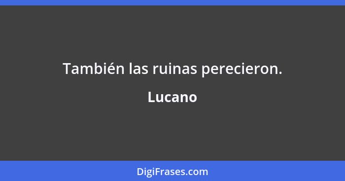 También las ruinas perecieron.... - Lucano