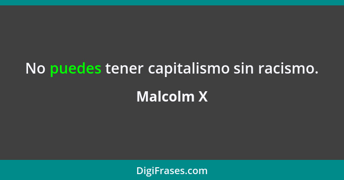 No puedes tener capitalismo sin racismo.... - Malcolm X